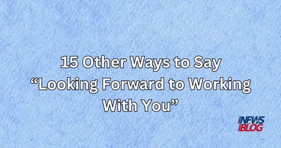 15 Other Ways to Say Looking Forward to Working With You